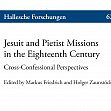 Jesuit and Pietist Missions in the Eighteenth Century. CrossConfessional Perspectives. Edited by Markus Friedrich and Holger Zaunstöck. Halle 2022 (Hallesche Forschungen, 62)